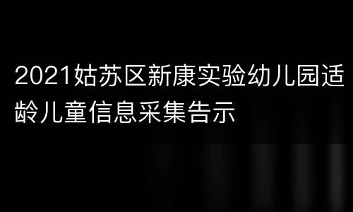 2021姑苏区新康实验幼儿园适龄儿童信息采集告示