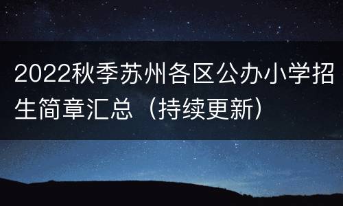 2022秋季苏州各区公办小学招生简章汇总（持续更新）