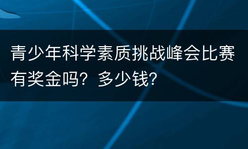 青少年科学素质挑战峰会比赛有奖金吗？多少钱？