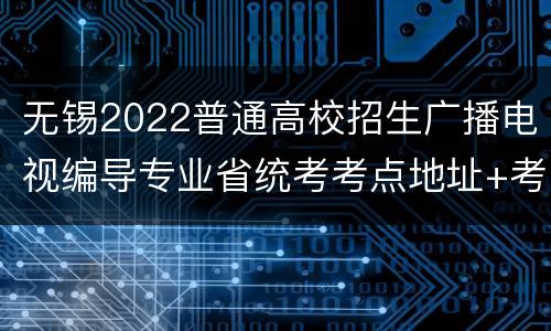 无锡2022普通高校招生广播电视编导专业省统考考点地址+考试须知