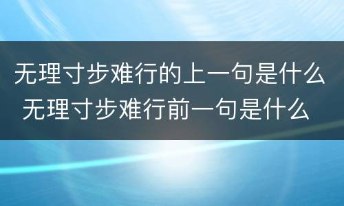 无理寸步难行的上一句是什么 无理寸步难行前一句是什么
