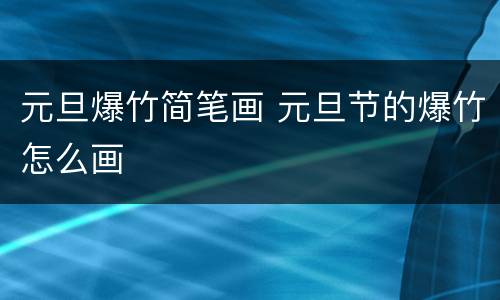 元旦爆竹简笔画 元旦节的爆竹怎么画
