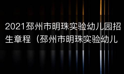 2021邳州市明珠实验幼儿园招生章程（邳州市明珠实验幼儿园报名）