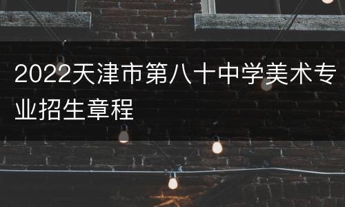 2022天津市第八十中学美术专业招生章程
