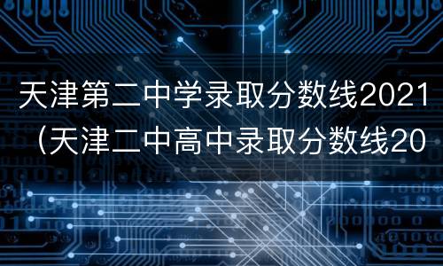 天津第二中学录取分数线2021（天津二中高中录取分数线2020）