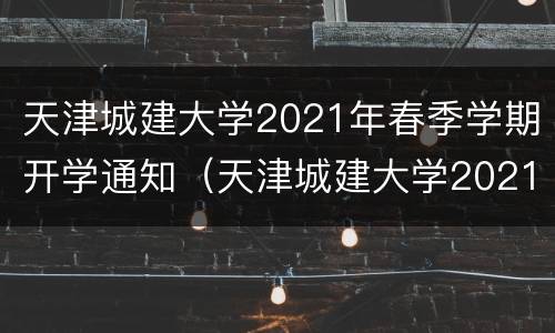 天津城建大学2021年春季学期开学通知（天津城建大学2021年春季学期开学通知书）