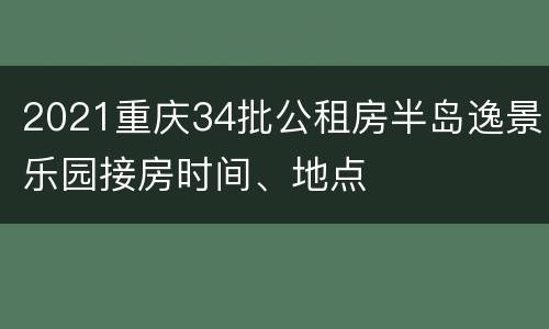 2021重庆34批公租房半岛逸景乐园接房时间、地点