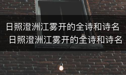 日照澄洲江雾开的全诗和诗名 日照澄洲江雾开的全诗和诗名拼音
