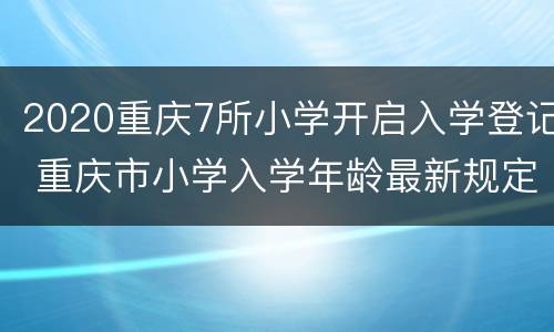 2020重庆7所小学开启入学登记 重庆市小学入学年龄最新规定2020年