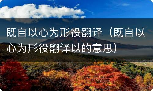 既自以心为形役翻译（既自以心为形役翻译以的意思）