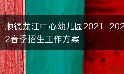 顺德龙江中心幼儿园2021-2022春季招生工作方案