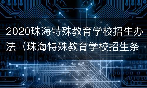 2020珠海特殊教育学校招生办法（珠海特殊教育学校招生条件）