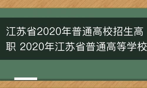 江苏省2020年普通高校招生高职 2020年江苏省普通高等学校招生计划