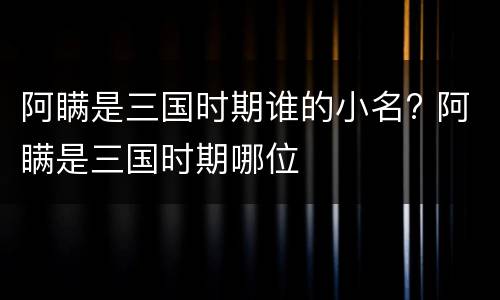阿瞒是三国时期谁的小名? 阿瞒是三国时期哪位