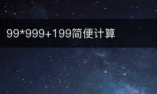 99*999+199简便计算