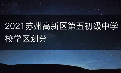 2021苏州高新区第五初级中学校学区划分