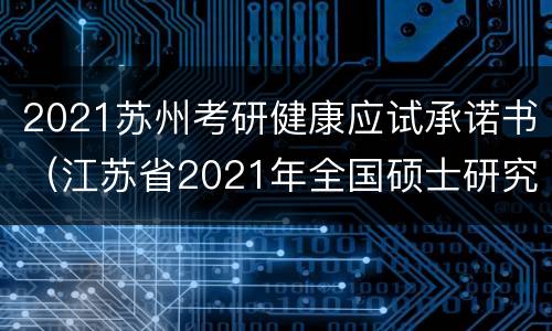 2021苏州考研健康应试承诺书（江苏省2021年全国硕士研究生招生考试健康应试承诺书）