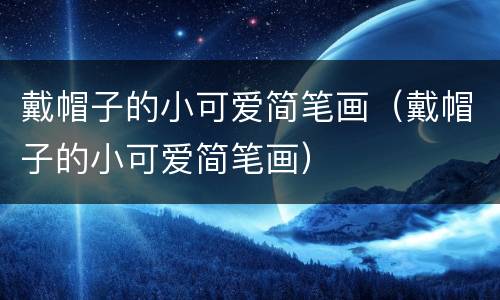 戴帽子的小可爱简笔画（戴帽子的小可爱简笔画）