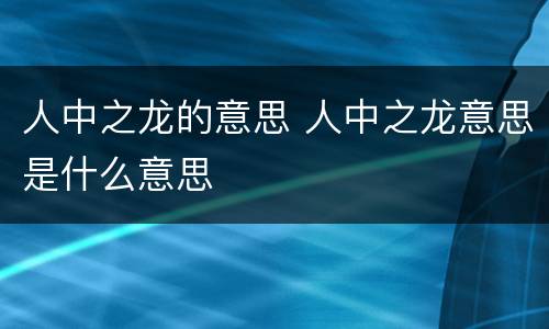 人中之龙的意思 人中之龙意思是什么意思