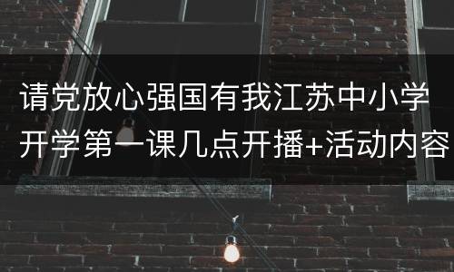 请党放心强国有我江苏中小学开学第一课几点开播+活动内容