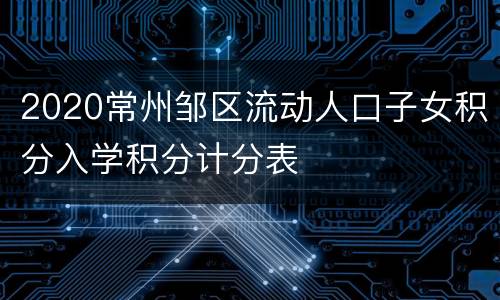 2020常州邹区流动人口子女积分入学积分计分表