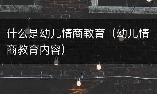 什么是幼儿情商教育（幼儿情商教育内容）