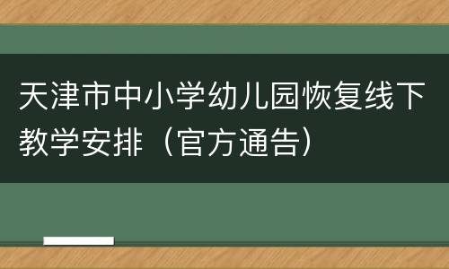 天津市中小学幼儿园恢复线下教学安排（官方通告）