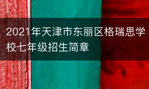 2021年天津市东丽区格瑞思学校七年级招生简章