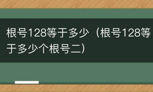 根号128等于多少（根号128等于多少个根号二）
