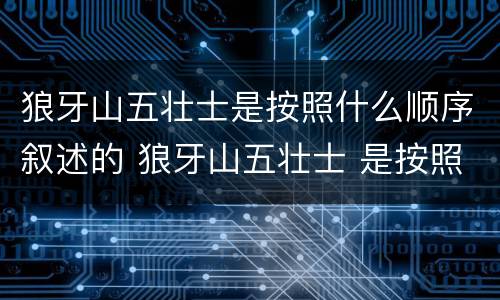 狼牙山五壮士是按照什么顺序叙述的 狼牙山五壮士 是按照什么的顺序记述的