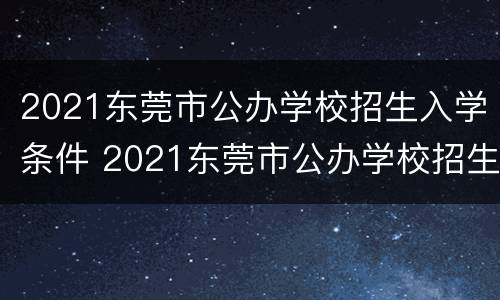 2021东莞市公办学校招生入学条件 2021东莞市公办学校招生入学条件及学费