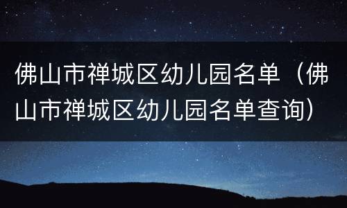 佛山市禅城区幼儿园名单（佛山市禅城区幼儿园名单查询）