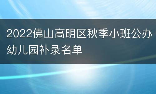 2022佛山高明区秋季小班公办幼儿园补录名单
