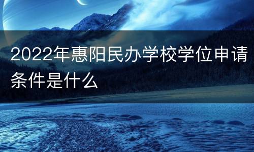2022年惠阳民办学校学位申请条件是什么
