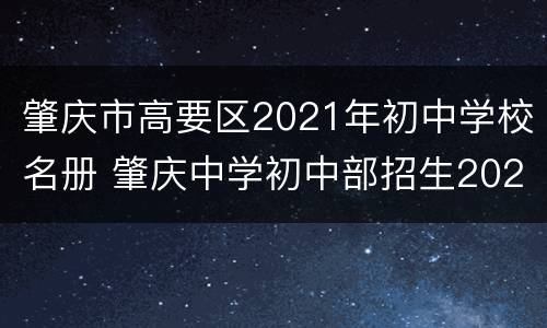 肇庆市高要区2021年初中学校名册 肇庆中学初中部招生2021