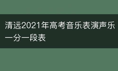 清远2021年高考音乐表演声乐一分一段表