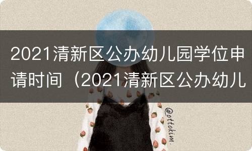 2021清新区公办幼儿园学位申请时间（2021清新区公办幼儿园学位申请时间表）
