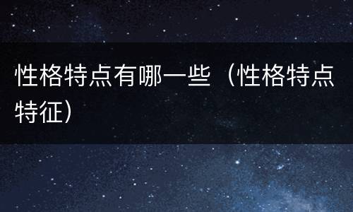 性格特点有哪一些（性格特点特征）