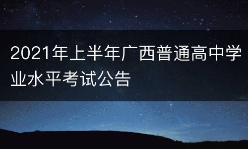 2021年上半年广西普通高中学业水平考试公告