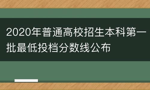 2020年普通高校招生本科第一批最低投档分数线公布