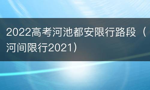 2022高考河池都安限行路段（河间限行2021）