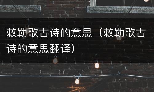 敕勒歌古诗的意思（敕勒歌古诗的意思翻译）