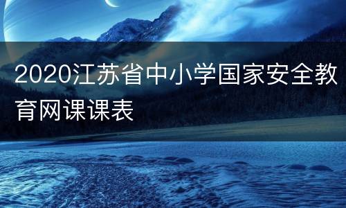 2020江苏省中小学国家安全教育网课课表