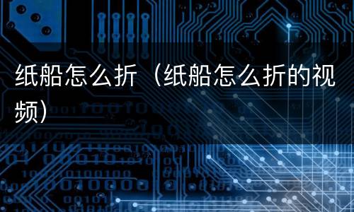 纸船怎么折（纸船怎么折的视频）