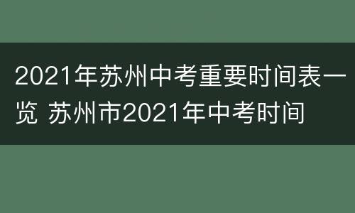 2021年苏州中考重要时间表一览 苏州市2021年中考时间