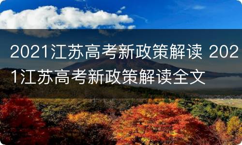 2021江苏高考新政策解读 2021江苏高考新政策解读全文