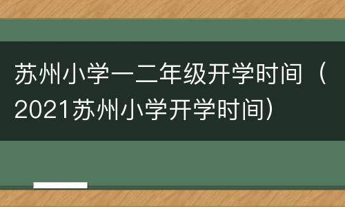 苏州小学一二年级开学时间（2021苏州小学开学时间）
