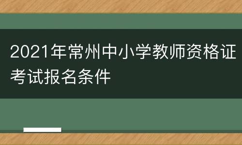 2021年常州中小学教师资格证考试报名条件