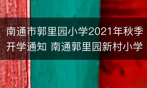 南通市郭里园小学2021年秋季开学通知 南通郭里园新村小学