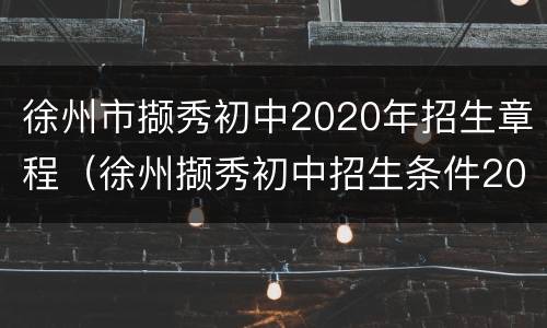 徐州市撷秀初中2020年招生章程（徐州撷秀初中招生条件2020）